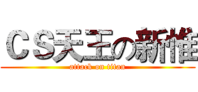 ＣＳ天王の新惟 (attack on titan)