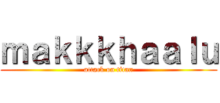 ｍａｋｋｋｈａａｌｕ (attack on titan)