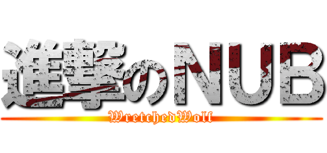 進撃のＮＵＢ (WretchedWolf)