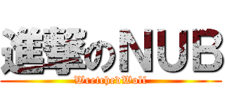 進撃のＮＵＢ (WretchedWolf)