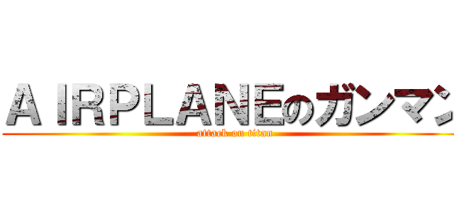 ＡＩＲＰＬＡＮＥのガンマン (attack on titan)