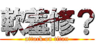 軟羞修？ (attack on titan)