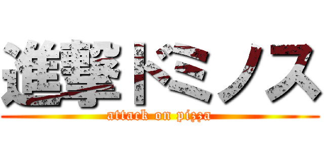 進撃ドミノス (attack on pizza)