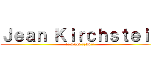 Ｊｅａｎ Ｋｉｒｃｈｓｔｅｉｎ (brilliant soldier)