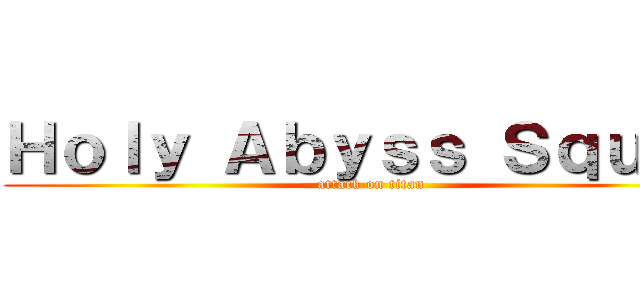 Ｈｏｌｙ Ａｂｙｓｓ Ｓｑｕａｄ (attack on titan)