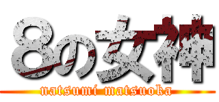 ８の女神 (natsumi matsuoka)