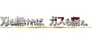 刄も無ければ、ガスも無ぇ。 (my all weapon is empty)