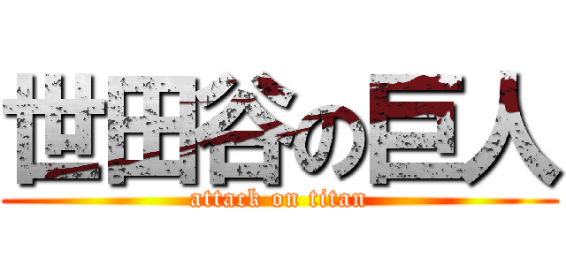 世田谷の巨人 (attack on titan)