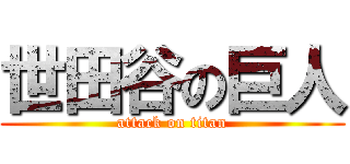 世田谷の巨人 (attack on titan)