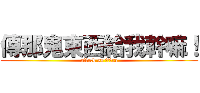 傳那鬼東西給我幹嘛！ (attack on titan)