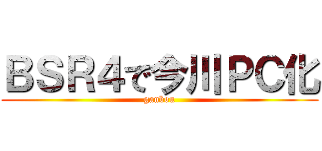 ＢＳＲ４で今川ＰＣ化 (ganbou)