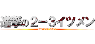 進撃の２ー３イツメン (attack on titan)