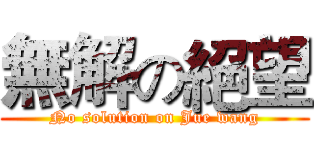 無解の絕望 (No solution on Jue wang)
