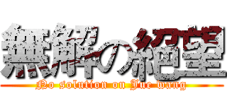 無解の絕望 (No solution on Jue wang)