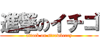 進撃のイチゴ (attack on strawberry)