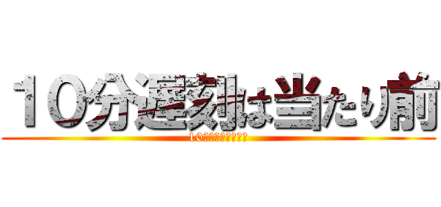 １０分遅刻は当たり前 (10分遅刻は当たり前)