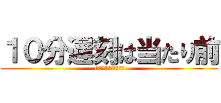 １０分遅刻は当たり前 (10分遅刻は当たり前)