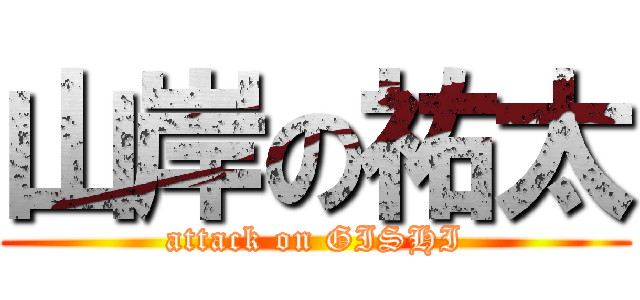 山岸の祐太 (attack on GISHI)