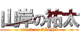 山岸の祐太 (attack on GISHI)