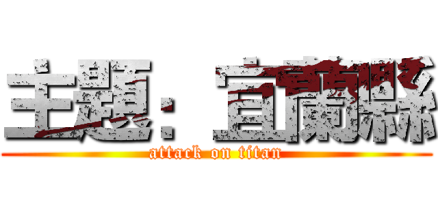 主題：宜蘭縣 (attack on titan)