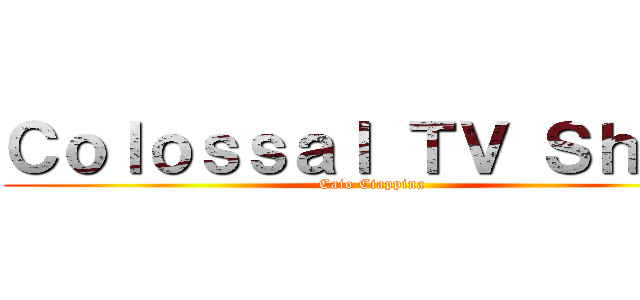 Ｃｏｌｏｓｓａｌ ＴＶ Ｓｈｏｗ (Caio Ciappina)