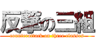 反撃の三組 (counterattack on three classes)