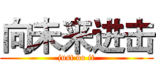 向未来进击 (just do it)