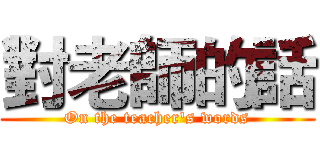 對老師的話 (On the teacher's words)