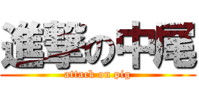 進撃の中尾 (attack on pig)