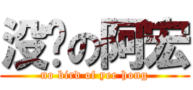 没鸟の阿宏 (no bird of yee hong)