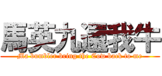 馬英九還我牛 (Ma bumbler bring the Cow back to me)