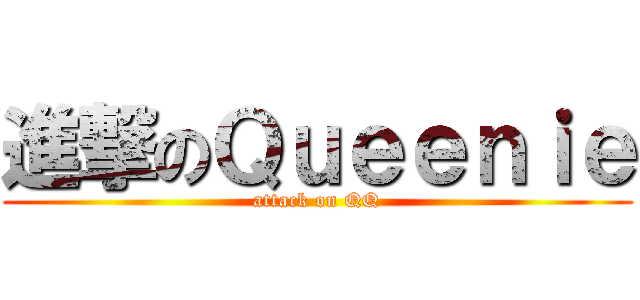 進撃のＱｕｅｅｎｉｅ (attack on QQ)