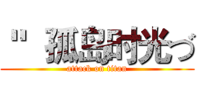 ＂  孤岛时光づ (attack on titan)