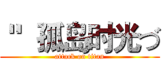 ＂  孤岛时光づ (attack on titan)