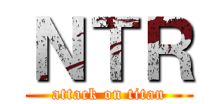 ＮＴＲ (attack on titan)