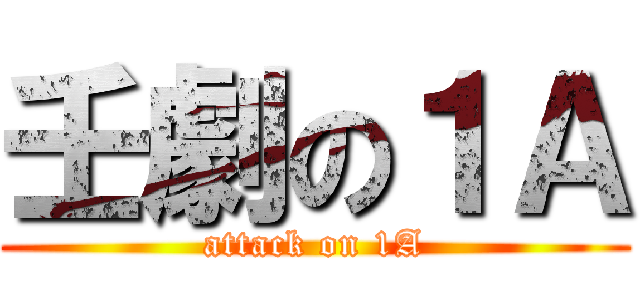 壬劇の１Ａ (attack on 1A)