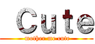  Ｃｕｔｅ ( mother me cute)