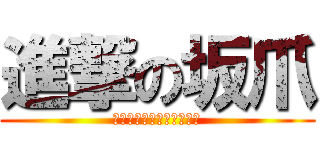 進撃の坂爪 (いいんじゃないですかー？)