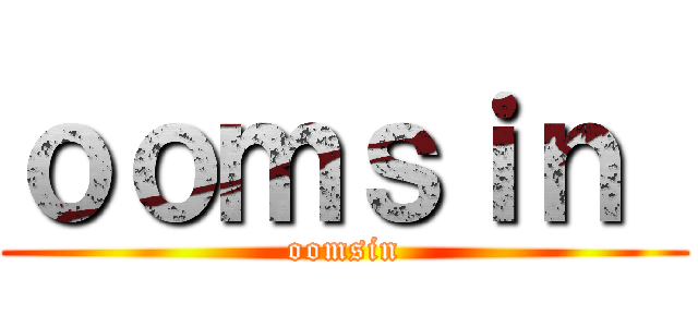 ｏｏｍｓｉｎ  (oomsin)