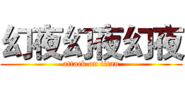 幻夜幻夜幻夜 (attack on titan)