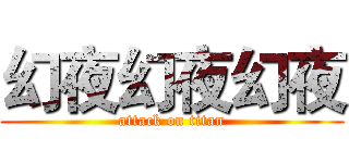 幻夜幻夜幻夜 (attack on titan)