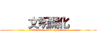      文明開化      (civilization and enlightenment)