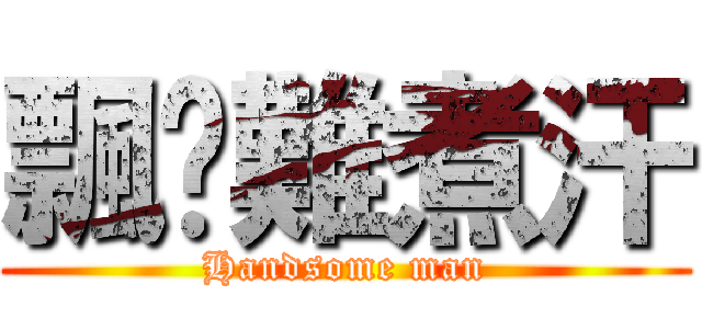 飄撇難煮汗 (Handsome man)