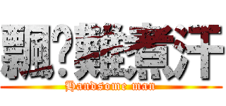 飄撇難煮汗 (Handsome man)