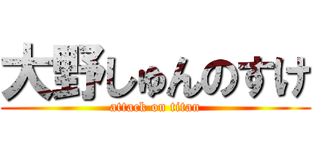 大野しゅんのすけ (attack on titan)