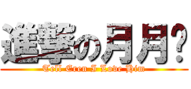 進撃の月月酱 (Tell Eren I Love Him)