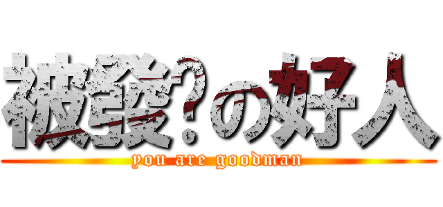 被發卡の好人 (you are goodman)