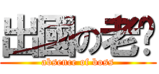 出國の老闆 (absence of boss)