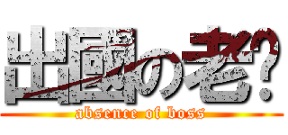 出國の老闆 (absence of boss)