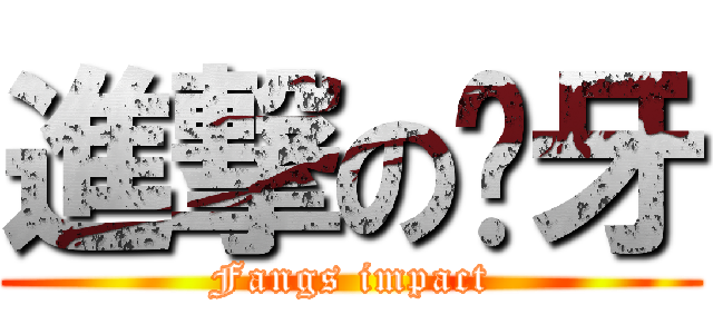 進撃の獠牙 (Fangs impact)